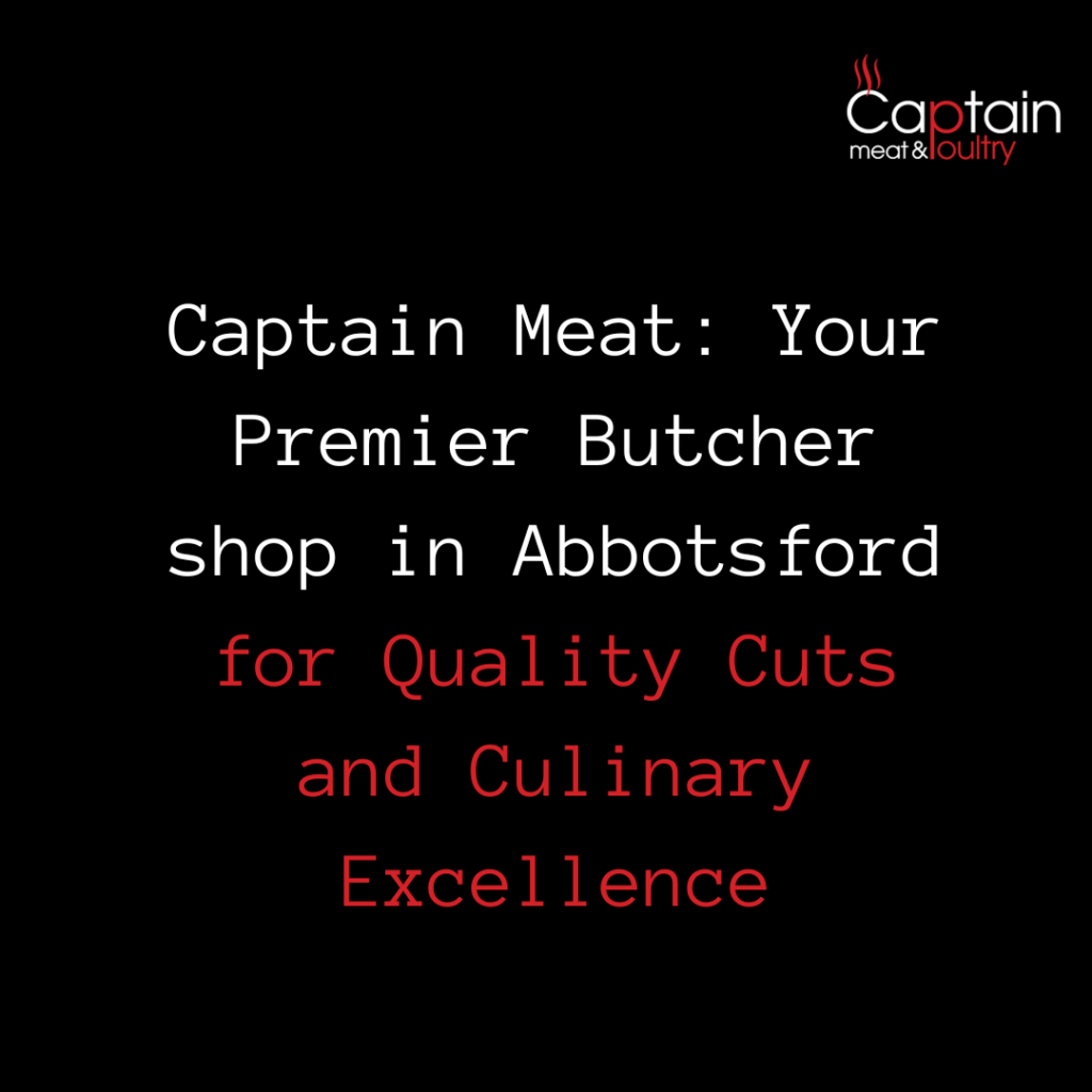 Captain Meat: Your Premier Butcher shop in Abbotsford for Quality Cuts and Culinary Excellence