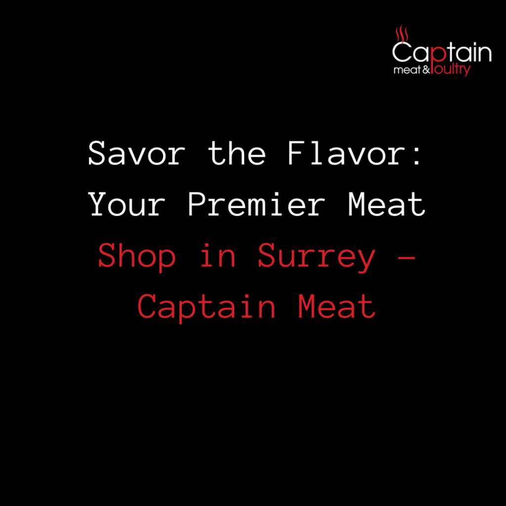 Savor the Flavor: Your Premier Meat Shop in Surrey - Captain Meat