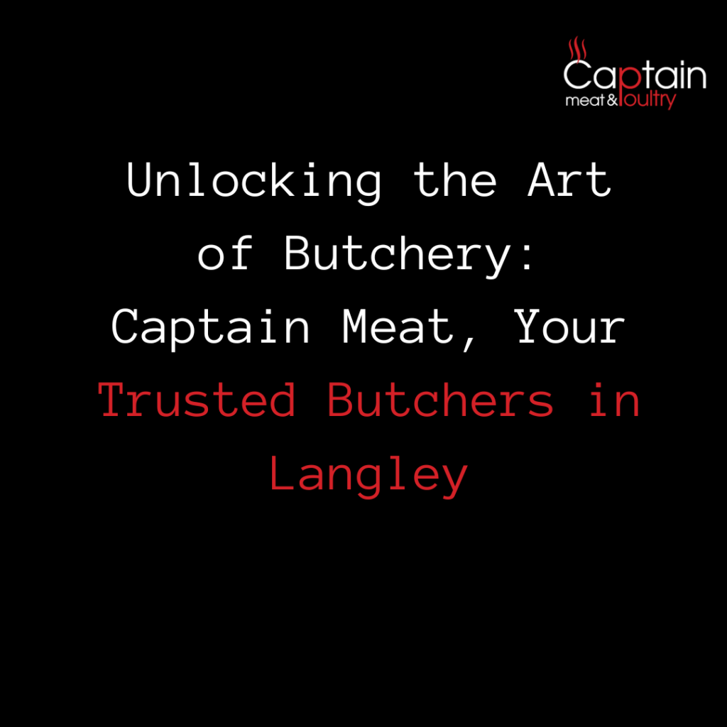 Unlocking the Art of Butchery: Captain Meat, Your Trusted Butchers in Langley