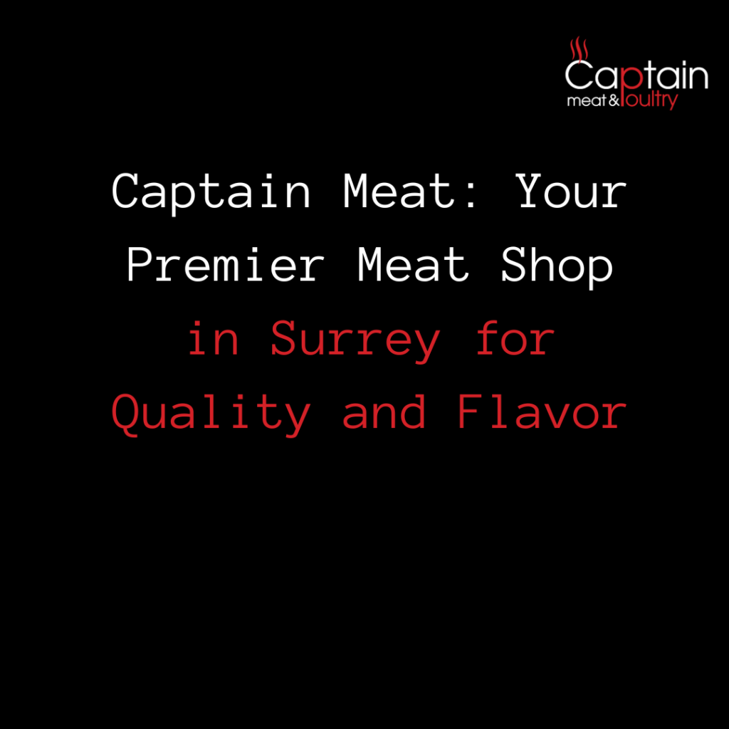Captain Meat: Your Premier Meat Shop in Surrey for Quality and Flavor