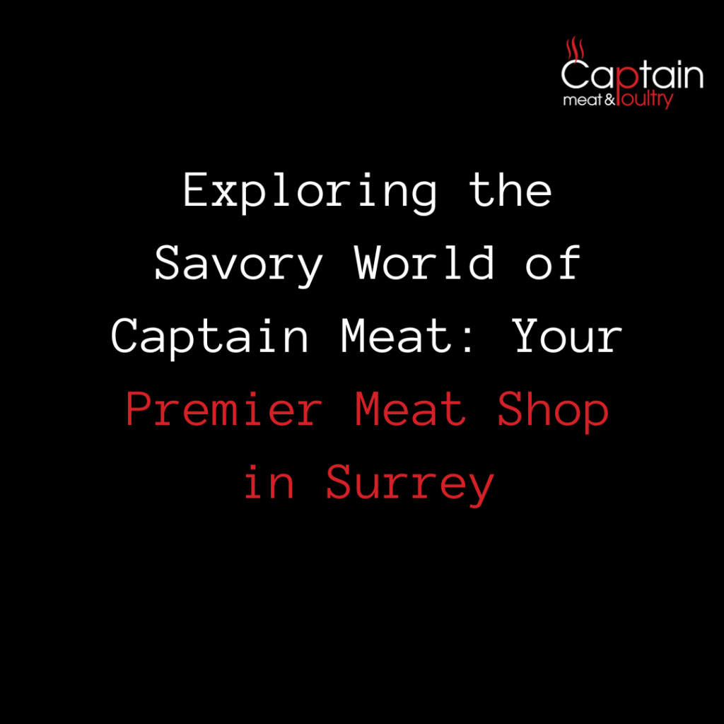 Exploring the Savory World of Captain Meat: Your Premier Meat Shop in Surrey