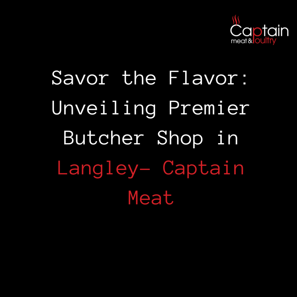 Savor the Flavor: Unveiling Premier Butcher Shop in Langley- Captain Meat