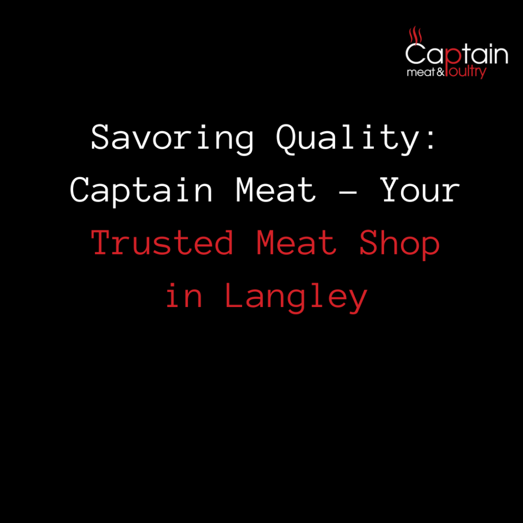 Savoring Quality: Captain Meat – Your Trusted Meat Shop in Langley