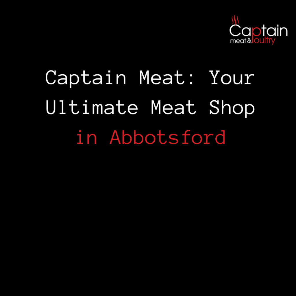 Captain Meat: Your Ultimate Meat Shop in Abbotsford