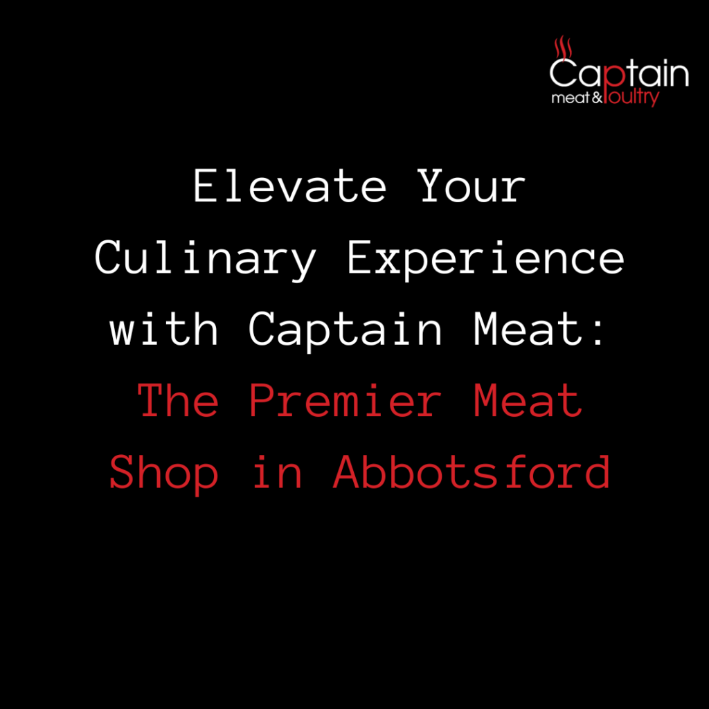 Elevate Your Culinary Experience with Captain Meat: The Premier Meat Shop in Abbotsford
