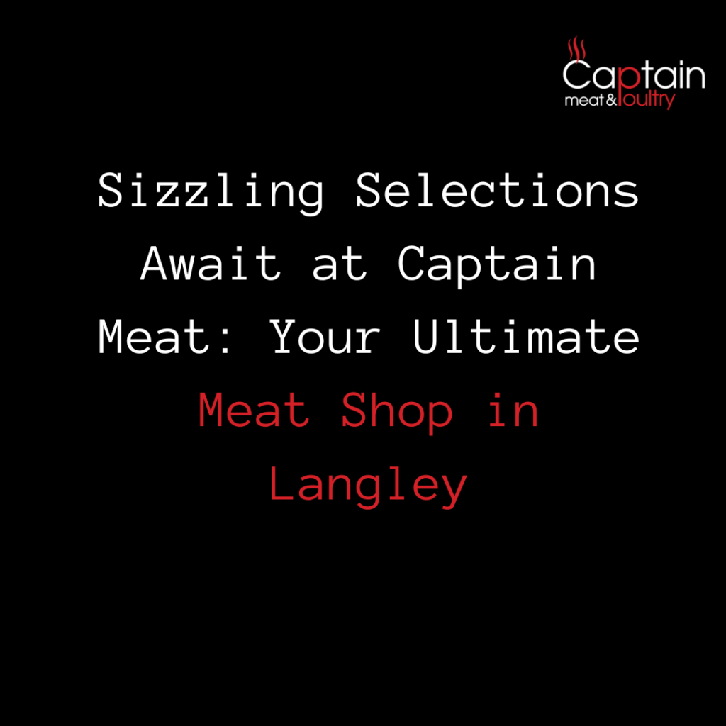 Sizzling Selections Await at Captain Meat: Your Ultimate Meat Shop in Langley