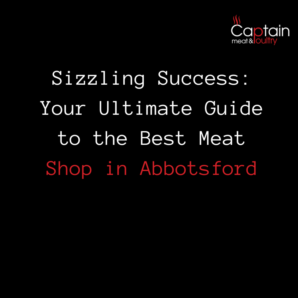 Sizzling Success: Your Ultimate Guide to the Best Meat Shop in Abbotsford