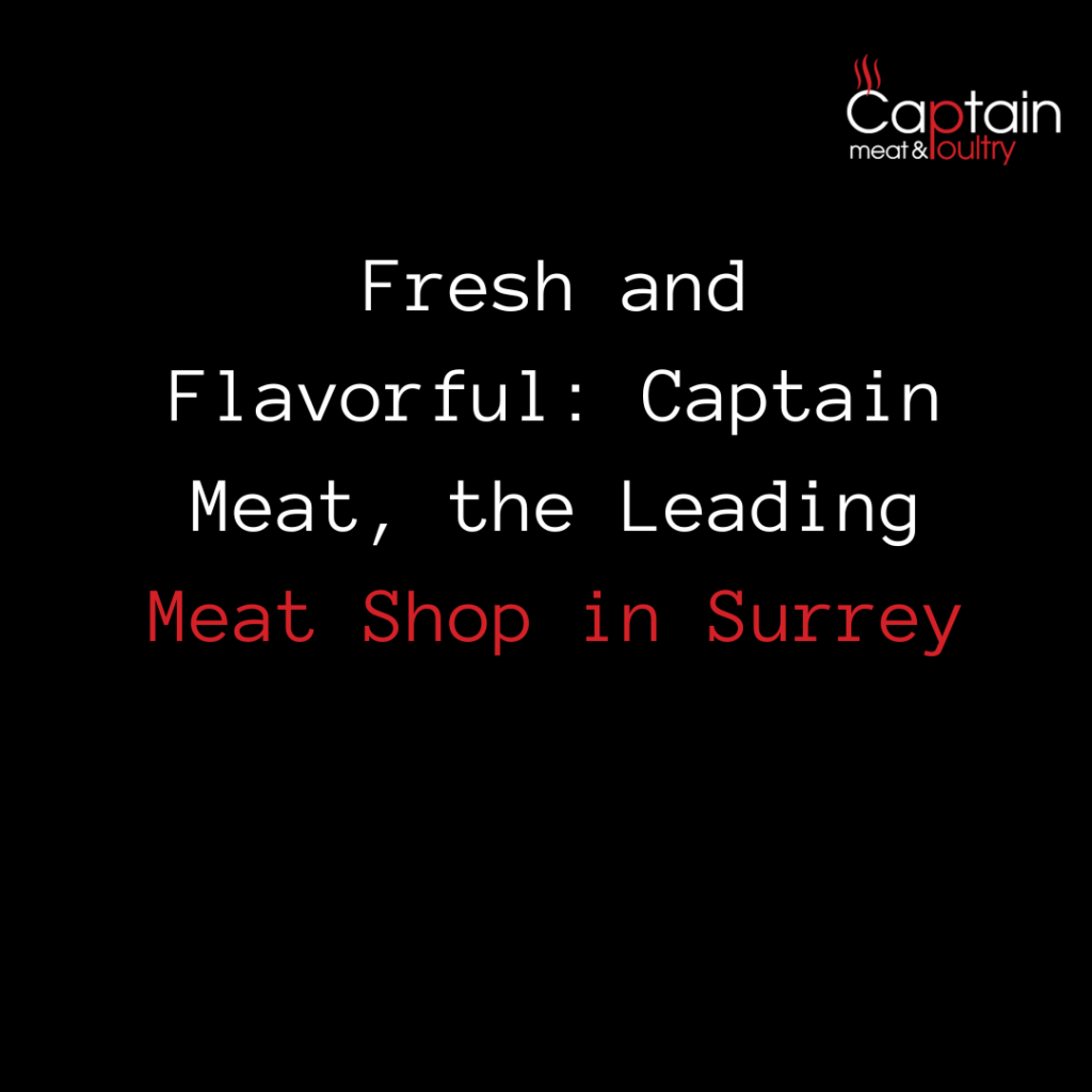 Fresh and Flavorful: Captain Meat, the Leading Meat Shop in Surrey